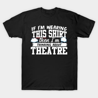 If I'm Wearing This Shirt Then I'm Thinking About Theatre T-Shirt